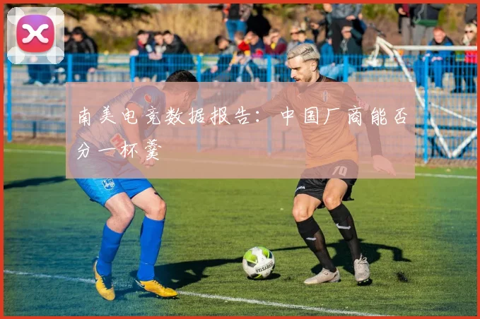 南美电竞数据报告:中国厂商能否分一杯羹