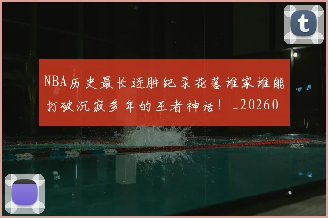 NBA历史最长连胜纪录花落谁家谁能打破沉寂多年的王者神话！_20260702045255