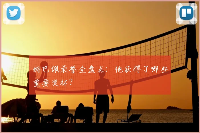姆巴佩荣誉全盘点：他获得了哪些重要奖杯？