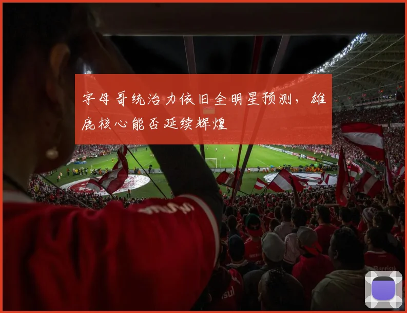 字母哥统治力依旧全明星预测，雄鹿核心能否延续辉煌