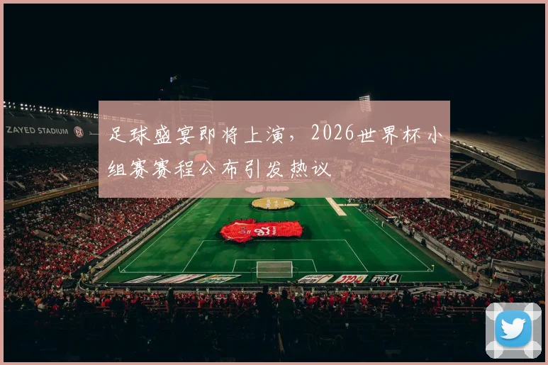 足球盛宴即将上演,2026世界杯小组赛赛程公布引发热议