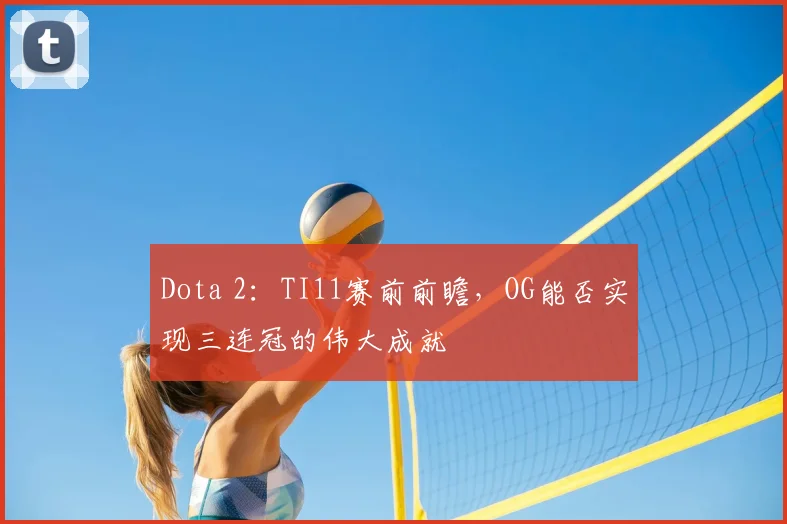 Dota 2：TI11赛前前瞻，OG能否实现三连冠的伟大成就