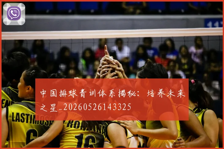 中国排球青训体系揭秘:培养未来之星_20260526143325