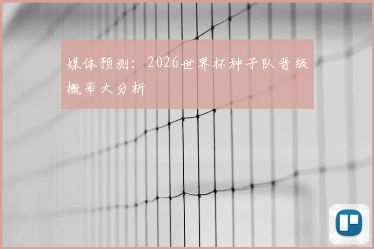 媒体预测:2026世界杯种子队晋级概率大分析