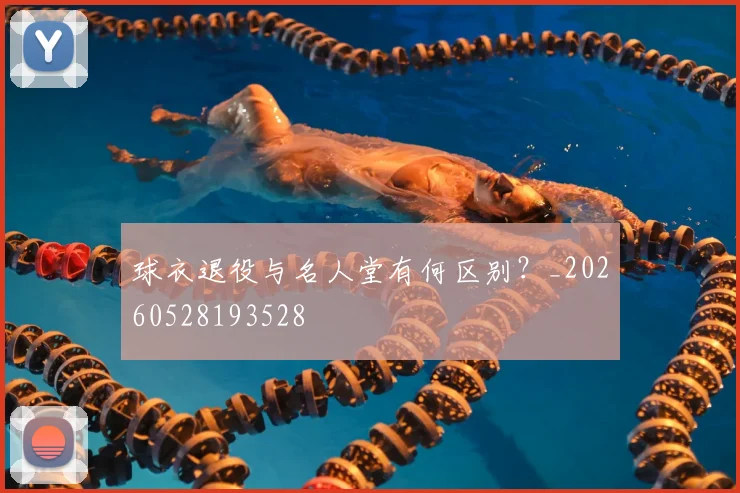 球衣退役与名人堂有何区别?_20260528193528