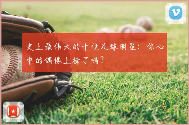 史上最伟大的十位足球明星：你心中的偶像上榜了吗？