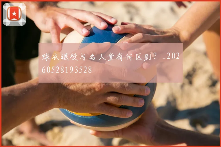 球衣退役与名人堂有何区别？_20260528193528