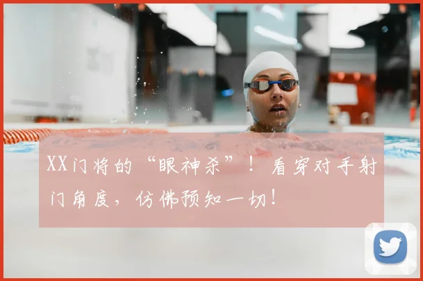 XX门将的“眼神杀”！看穿对手射门角度，仿佛预知一切！