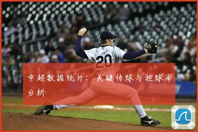 中超数据统计：关键传球与控球率分析