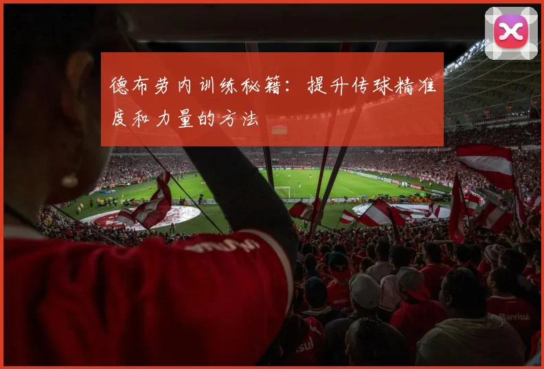 德布劳内训练秘籍:提升传球精准度和力量的方法