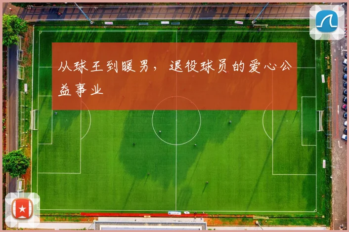 从球王到暖男,退役球员的爱心公益事业