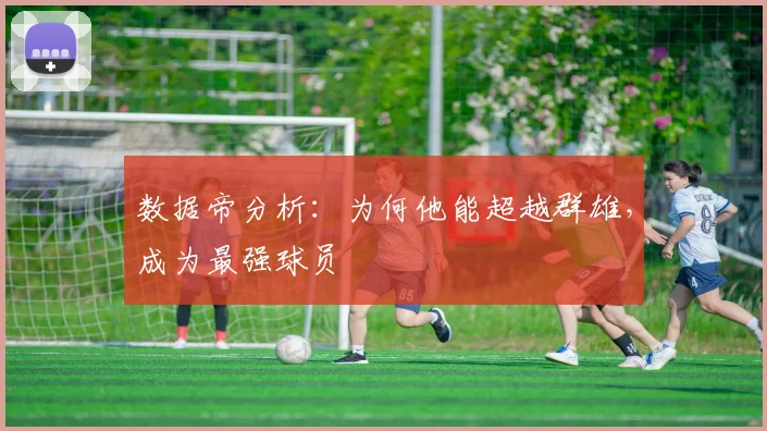 数据帝分析:为何他能超越群雄,成为最强球员