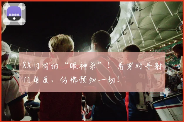 XX门将的“眼神杀”!看穿对手射门角度,仿佛预知一切!