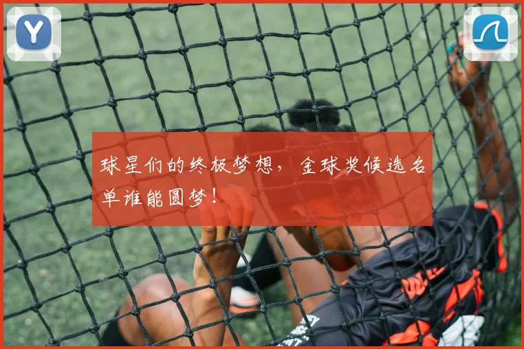 球星们的终极梦想,金球奖候选名单谁能圆梦!