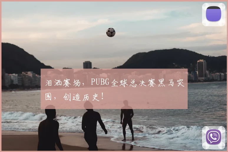 泪洒赛场,PUBG全球总决赛黑马突围,创造历史!