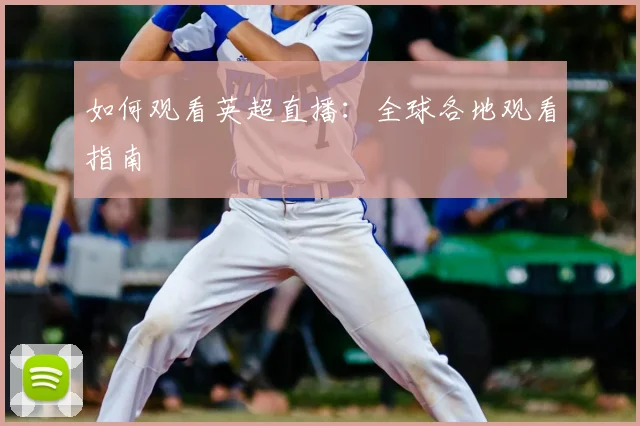 如何观看英超直播:全球各地观看指南