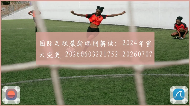 国际足联最新规则解读:2024年重大变更_20260603221752_20260707142457