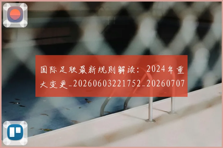国际足联最新规则解读:2024年重大变更_20260603221752_20260707142457