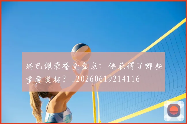 姆巴佩荣誉全盘点：他获得了哪些重要奖杯？_20260619214116