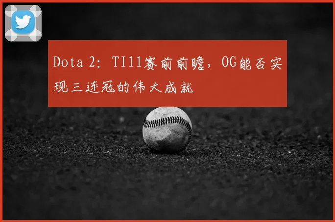Dota 2:TI11赛前前瞻,OG能否实现三连冠的伟大成就