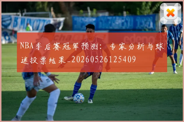 NBA季后赛冠军预测:专家分析与球迷投票结果_20260526125409
