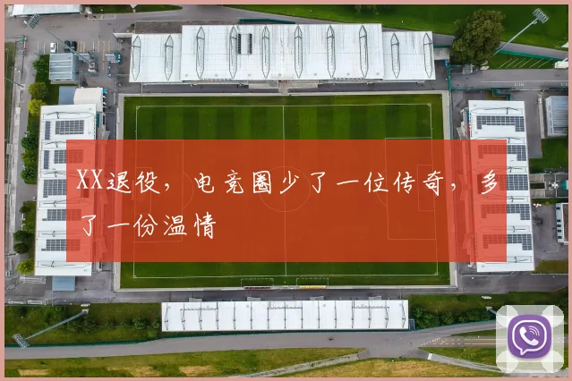 XX退役,电竞圈少了一位传奇,多了一份温情