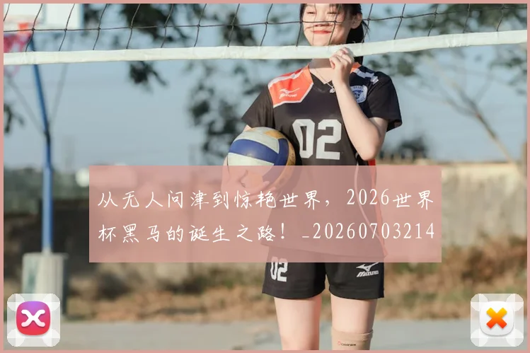 从无人问津到惊艳世界,2026世界杯黑马的诞生之路!_20260703214712