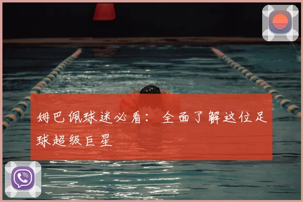 姆巴佩球迷必看:全面了解这位足球超级巨星