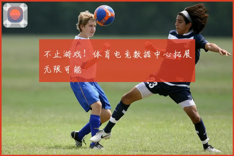 不止游戏！体育电竞数据中心拓展无限可能