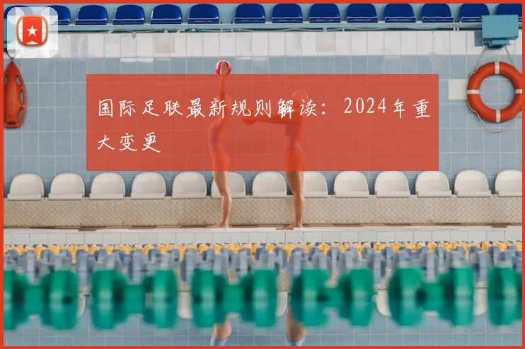 国际足联最新规则解读:2024年重大变更