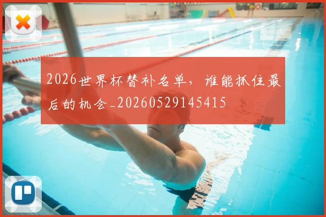 2026世界杯替补名单,谁能抓住最后的机会_20260529145415