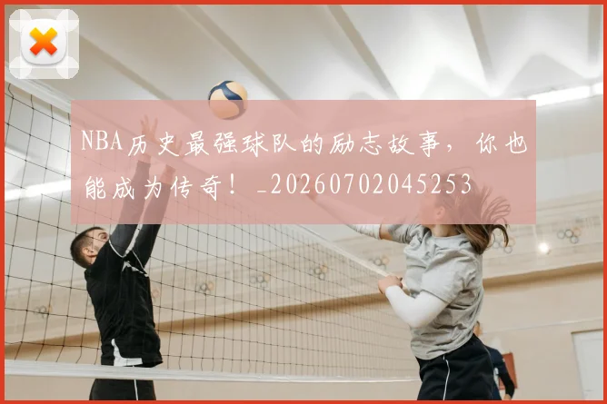NBA历史最强球队的励志故事，你也能成为传奇！_20260702045253