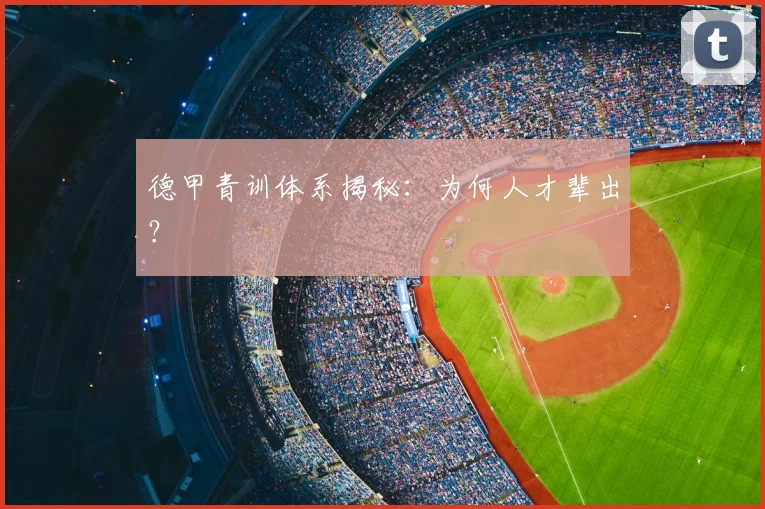 德甲青训体系揭秘:为何人才辈出?