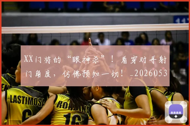 XX门将的“眼神杀”!看穿对手射门角度,仿佛预知一切!_20260530143855_20260702172220