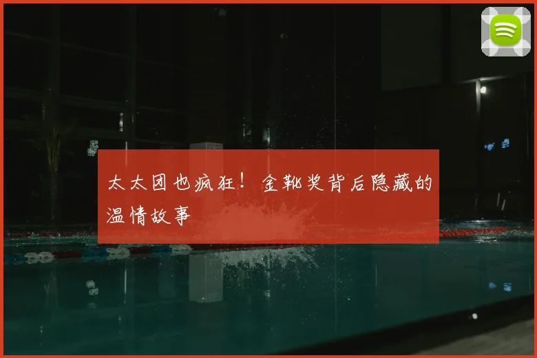 太太团也疯狂!金靴奖背后隐藏的温情故事