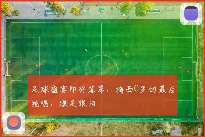 足球盛宴即将落幕,梅西C罗的最后绝唱,赚足眼泪