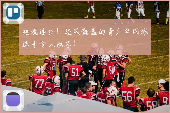 绝境逢生!逆风翻盘的青少年网球选手令人动容!