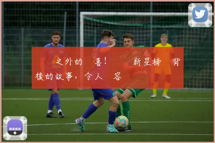 賽場之外的驚喜!網壇新星榜單背後的故事,令人動容