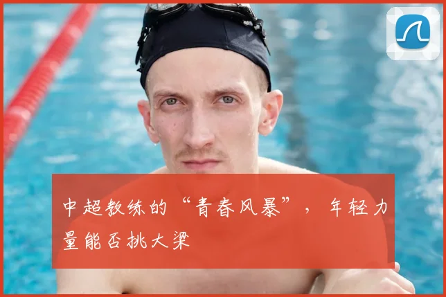 中超教练的“青春风暴”，年轻力量能否挑大梁