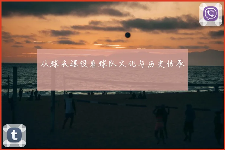 从球衣退役看球队文化与历史传承
