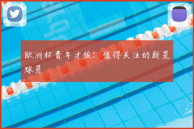 欧洲杯青年才俊：值得关注的新星球员