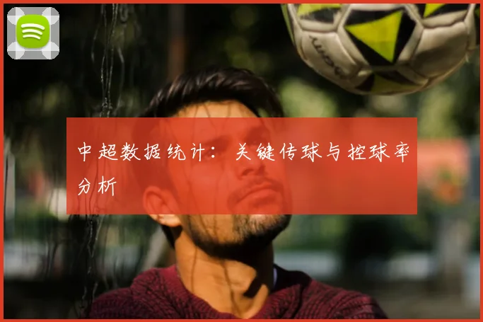 中超数据统计:关键传球与控球率分析