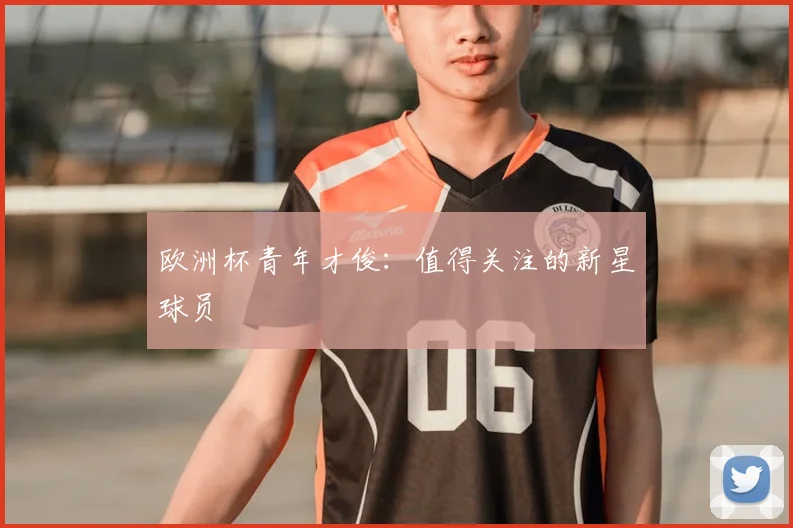 欧洲杯青年才俊：值得关注的新星球员