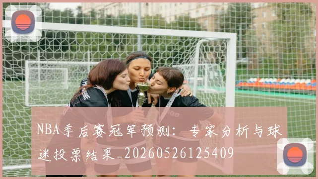 NBA季后赛冠军预测：专家分析与球迷投票结果_20260526125409