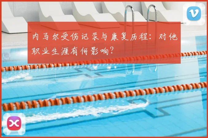 内马尔受伤记录与康复历程：对他职业生涯有何影响？
