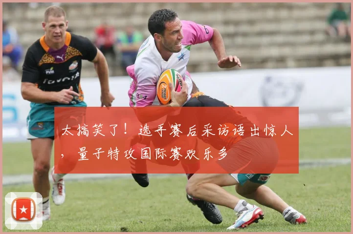 太搞笑了!选手赛后采访语出惊人,量子特攻国际赛欢乐多