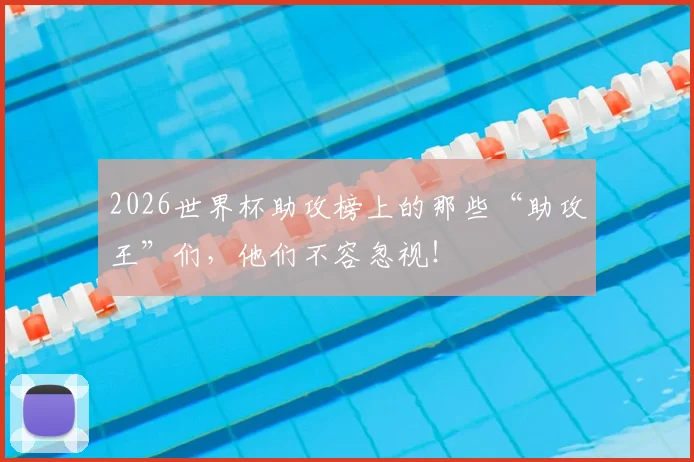 2026世界杯助攻榜上的那些“助攻王”们,他们不容忽视!