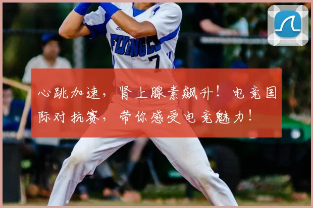 心跳加速,肾上腺素飙升!电竞国际对抗赛,带你感受电竞魅力!