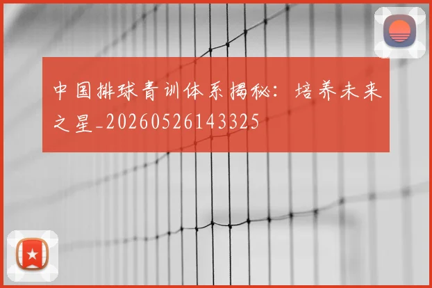 中国排球青训体系揭秘：培养未来之星_20260526143325