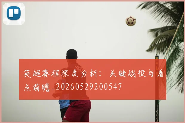 英超赛程深度分析:关键战役与看点前瞻_20260529200547